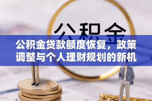 南川公积金贷款额度恢复，政策调整与个人理财规划的新机遇