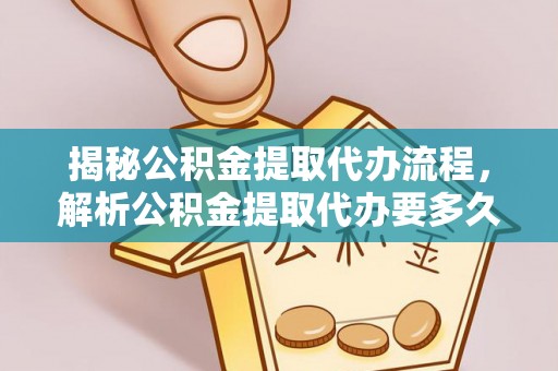 南川揭秘公积金提取代办流程，解析公积金提取代办要多久的真相