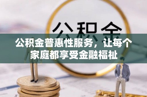 南川公积金普惠性服务，让每个家庭都享受金融福祉