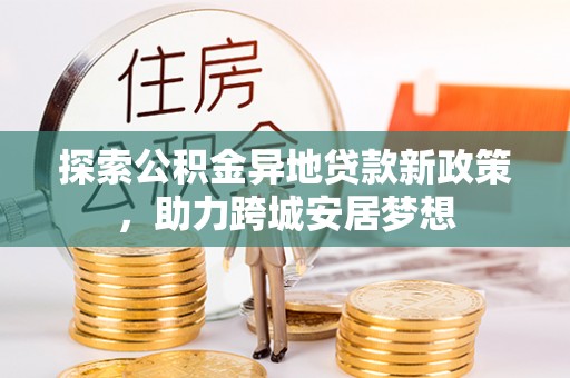 南川探索公积金异地贷款新政策，助力跨城安居梦想