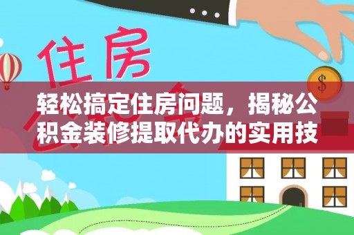 南川轻松搞定住房问题，揭秘公积金装修提取代办的实用技巧