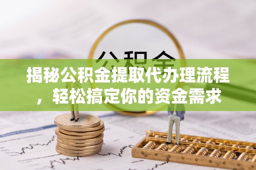 南川揭秘公积金提取代办理流程，轻松搞定你的资金需求