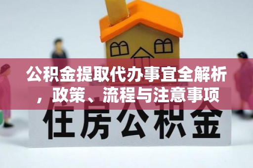 南川公积金提取代办事宜全解析，政策、流程与注意事项