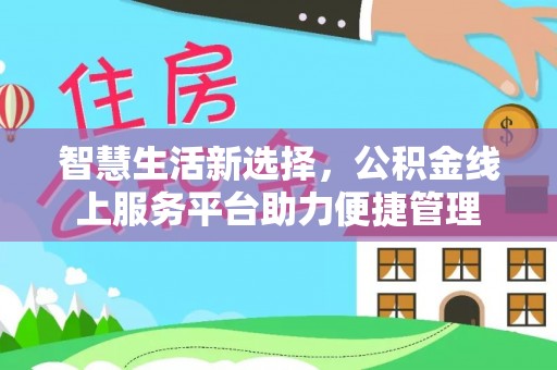 南川智慧生活新选择，公积金线上服务平台助力便捷管理