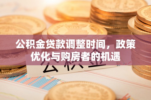 南川公积金贷款调整时间，政策优化与购房者的机遇