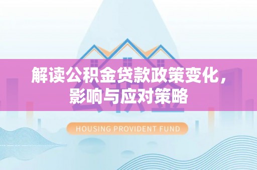 南川解读公积金贷款政策变化，影响与应对策略