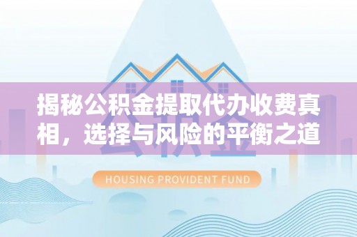 南川揭秘公积金提取代办收费真相，选择与风险的平衡之道