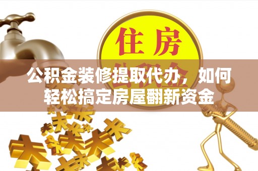 南川公积金装修提取代办，如何轻松搞定房屋翻新资金