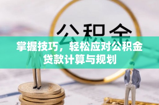 南川掌握技巧，轻松应对公积金贷款计算与规划