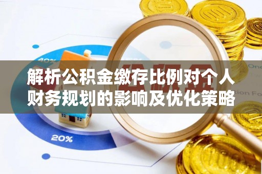 南川解析公积金缴存比例对个人财务规划的影响及优化策略