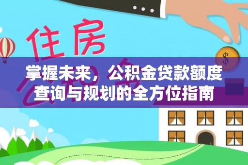 南川掌握未来，公积金贷款额度查询与规划的全方位指南