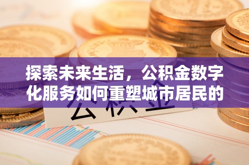 南川探索未来生活，公积金数字化服务如何重塑城市居民的便利体验
