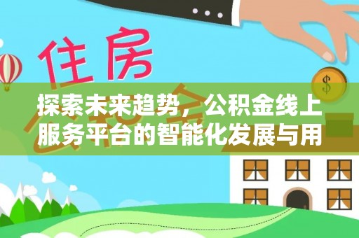 南川探索未来趋势，公积金线上服务平台的智能化发展与用户便利性提升