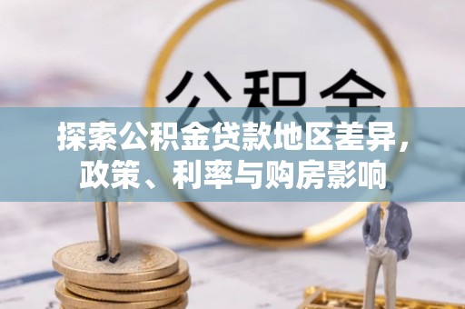 南川探索公积金贷款地区差异，政策、利率与购房影响