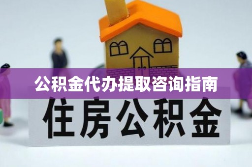 南川公积金代办提取咨询指南