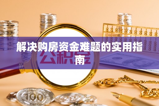 南川解决购房资金难题的实用指南