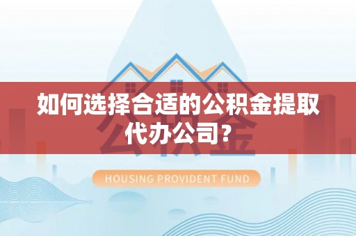 南川如何选择合适的公积金提取代办公司？