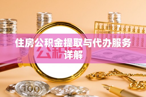 南川住房公积金提取与代办服务详解