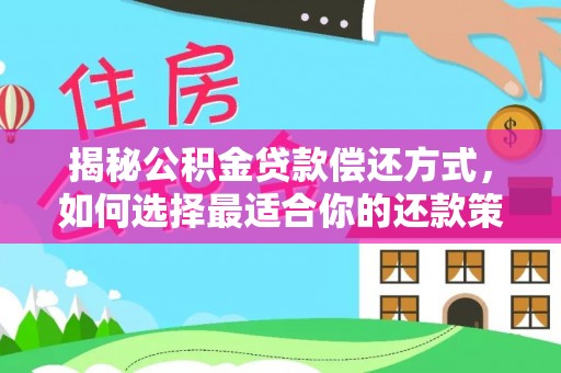 南川揭秘公积金贷款偿还方式，如何选择最适合你的还款策略