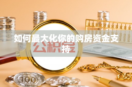 南川如何最大化你的购房资金支持