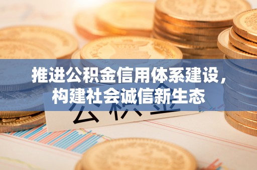 南川推进公积金信用体系建设，构建社会诚信新生态