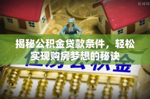 南川揭秘公积金贷款条件，轻松实现购房梦想的秘诀