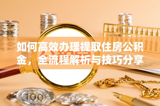 南川如何高效办理提取住房公积金，全流程解析与技巧分享