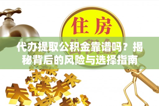 南川代办提取公积金靠谱吗？揭秘背后的风险与选择指南