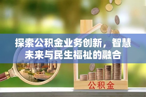 南川探索公积金业务创新，智慧未来与民生福祉的融合