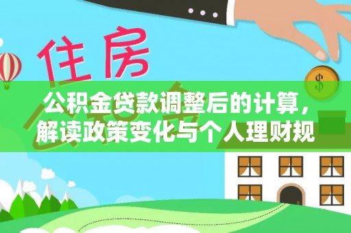 南川公积金贷款调整后的计算，解读政策变化与个人理财规划