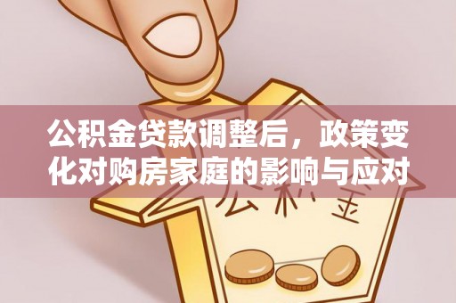 南川公积金贷款调整后，政策变化对购房家庭的影响与应对策略