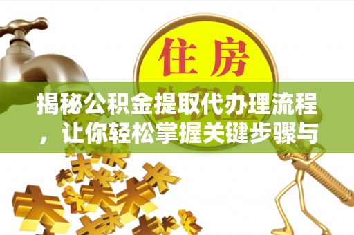 南川揭秘公积金提取代办理流程，让你轻松掌握关键步骤与注意事项