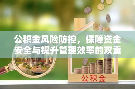 南川公积金风险防控，保障资金安全与提升管理效率的双重探索