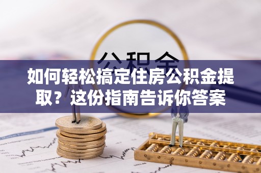 南川如何轻松搞定住房公积金提取？这份指南告诉你答案