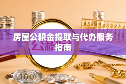 南川房屋公积金提取与代办服务指南