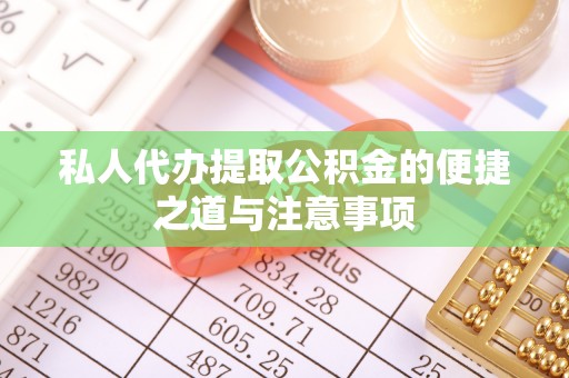 南川私人代办提取公积金的便捷之道与注意事项
