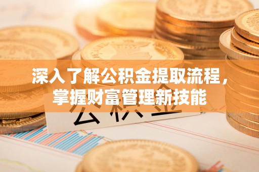 南川深入了解公积金提取流程，掌握财富管理新技能