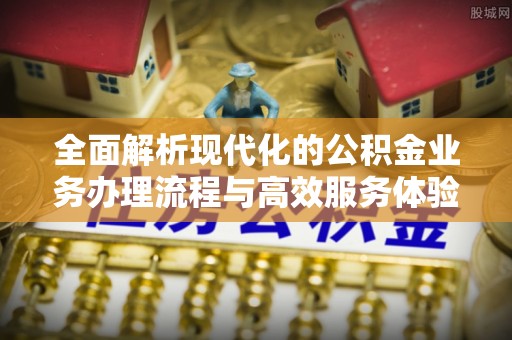 南川全面解析现代化的公积金业务办理流程与高效服务体验