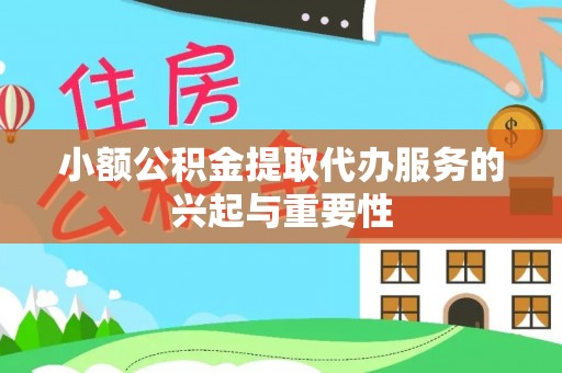 南川小额公积金提取代办服务的兴起与重要性