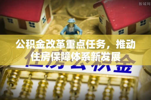 南川公积金改革重点任务，推动住房保障体系新发展