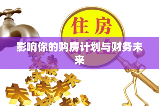南川影响你的购房计划与财务未来