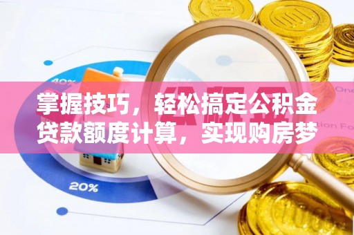南川掌握技巧，轻松搞定公积金贷款额度计算，实现购房梦想