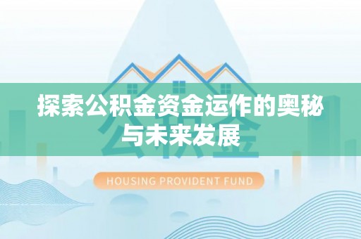 南川探索公积金资金运作的奥秘与未来发展