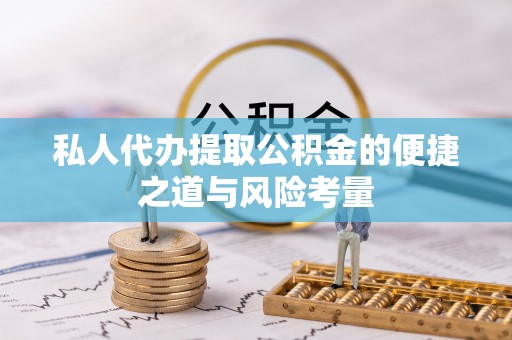 南川私人代办提取公积金的便捷之道与风险考量