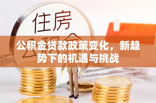 南川公积金贷款政策变化，新趋势下的机遇与挑战