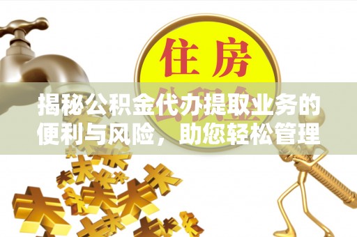南川揭秘公积金代办提取业务的便利与风险，助您轻松管理个人财务