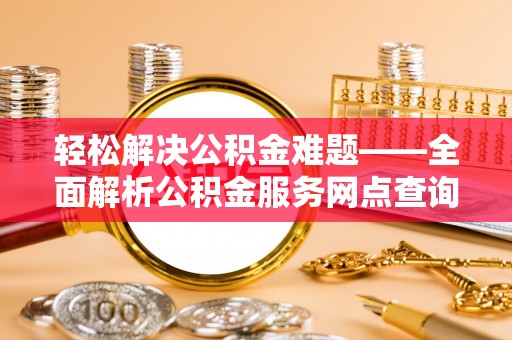 南川轻松解决公积金难题——全面解析公积金服务网点查询技巧