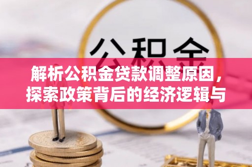 南川解析公积金贷款调整原因，探索政策背后的经济逻辑与民生影响