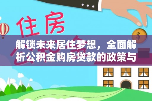 南川解锁未来居住梦想，全面解析公积金购房贷款的政策与优势