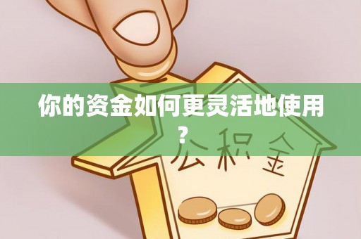 南川你的资金如何更灵活地使用？